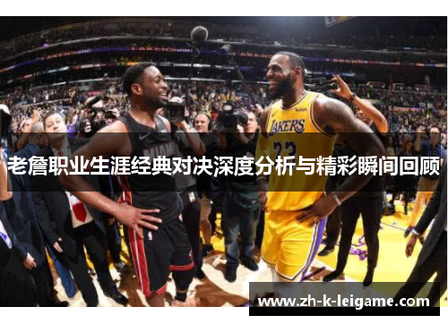 老詹职业生涯经典对决深度分析与精彩瞬间回顾