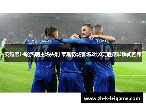 英超第14轮热刺主场失利 莱斯特城客场2比0完胜精彩瞬间回顾