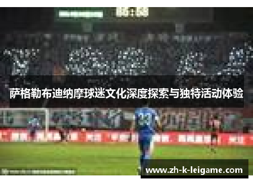萨格勒布迪纳摩球迷文化深度探索与独特活动体验