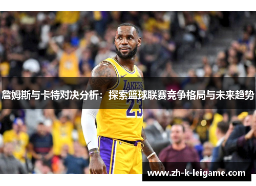 詹姆斯与卡特对决分析：探索篮球联赛竞争格局与未来趋势