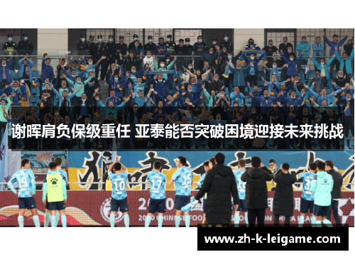 谢晖肩负保级重任 亚泰能否突破困境迎接未来挑战