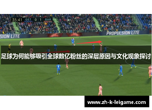 足球为何能够吸引全球数亿粉丝的深层原因与文化现象探讨