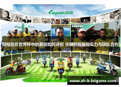 阿根廷在世界杯中的表现如何评价 关键时刻展现实力与团队合作