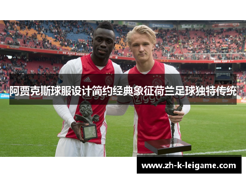 阿贾克斯球服设计简约经典象征荷兰足球独特传统