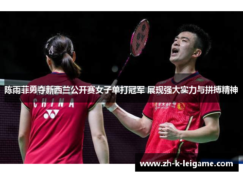 陈雨菲勇夺新西兰公开赛女子单打冠军 展现强大实力与拼搏精神