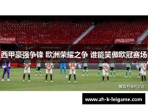 西甲豪强争锋 欧洲荣耀之争 谁能笑傲欧冠赛场