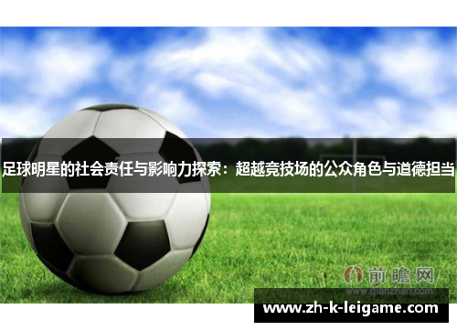 足球明星的社会责任与影响力探索：超越竞技场的公众角色与道德担当