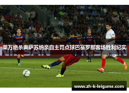 莱万绝杀奥萨苏纳亲自主罚点球巴塞罗那客场胜利纪实