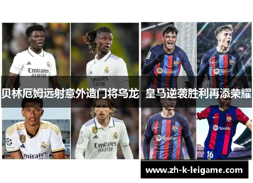 贝林厄姆远射意外造门将乌龙  皇马逆袭胜利再添荣耀