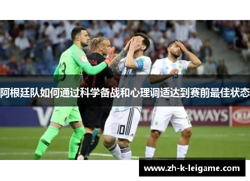 阿根廷队如何通过科学备战和心理调适达到赛前最佳状态