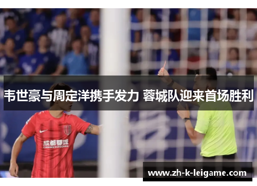 韦世豪与周定洋携手发力 蓉城队迎来首场胜利